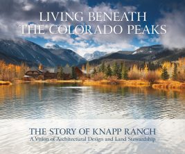 Living Beneath The Colorado Peaks. The Story of Knapp Ranch. A Vision of Architectural Design and Land Stewardship